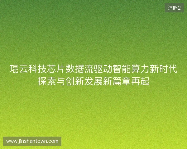 琨云科技芯片数据流驱动智能算力新时代探索与创新发展新篇章再起